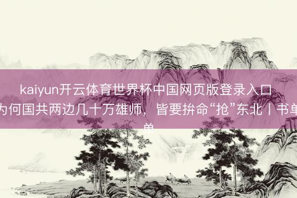 kaiyun开云体育世界杯中国网页版登录入口 为何国共两边几十万雄师，皆要拚命“抢”东北丨书单
