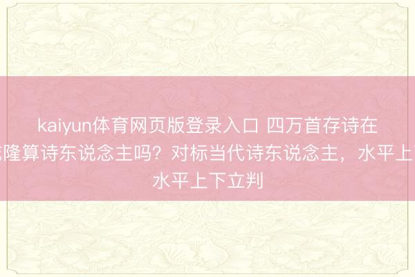 kaiyun体育网页版登录入口 四万首存诗在手,乾隆算诗东说念主吗?对标当代诗东说念主,水平上下立判