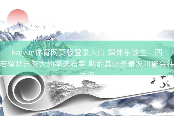kaiyun体育网页版登录入口 媒体东谈主：四川若留状元签大约率选石奎 斟酌其财务景况可能会往返