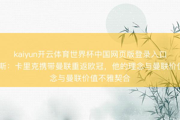 kaiyun开云体育世界杯中国网页版登录入口 威尔考克斯：卡里克携带曼联重返欧冠，他的理念与曼联价值不雅契合