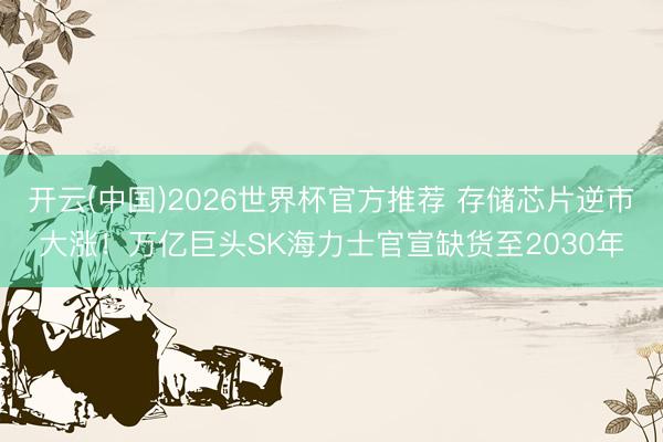 开云(中国)2026世界杯官方推荐 存储芯片逆市大涨！万亿巨