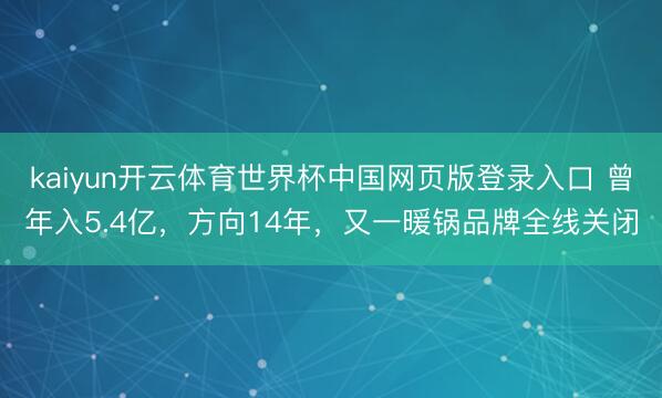 kaiyun开云体育世界杯中国网页版登录入口 曾年入5.4亿，方向14年，又一暖锅品牌全线关闭