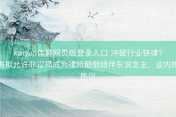 kaiyun体育网页版登录入口 冲破行业铁律？上海拟允许非讼师成为律所颠倒结伴东说念主，业内热议