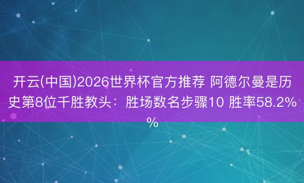 开云(中国)2026世界杯官方推荐 阿德尔曼是历史第8位千胜教头：胜场数名步骤10 胜率58.2%