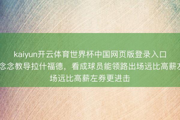 kaiyun开云体育世界杯中国网页版登录入口 名宿:我念念教导拉什福德,看成球员能领路出场远比高薪左券更进击