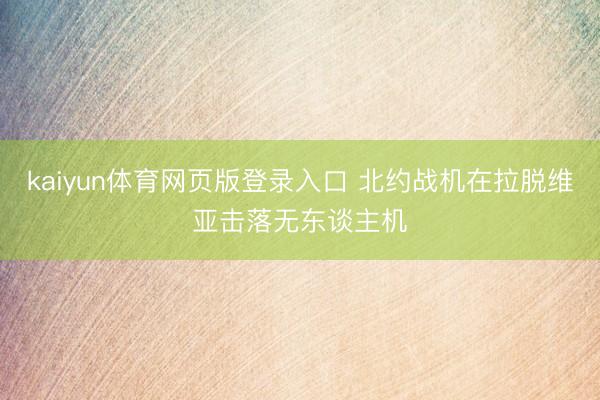 kaiyun体育网页版登录入口 北约战机在拉脱维亚击落无东谈主机