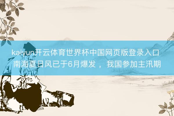 kaiyun开云体育世界杯中国网页版登录入口 南海夏日风已于6月爆发 ，我国参加主汛期