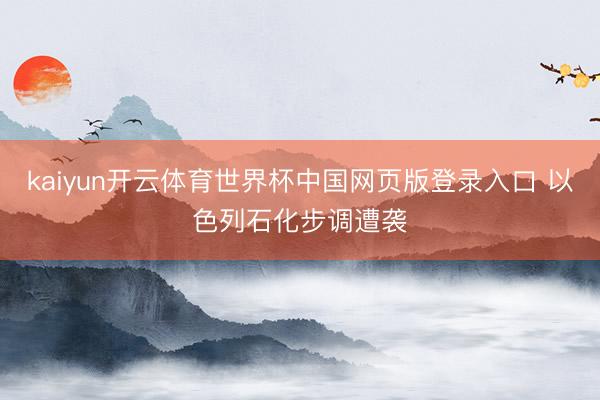 kaiyun开云体育世界杯中国网页版登录入口 以色列石化步调遭袭