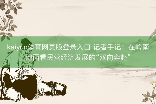 kaiyun体育网页版登录入口 记者手记：在岭南地面看民营经济发展的“双向奔赴”