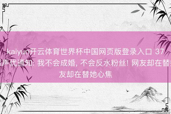 kaiyun开云体育世界杯中国网页版登录入口 37岁性感声优通知: 我不会成婚， 不会反水粉丝! 网友却在替她心焦