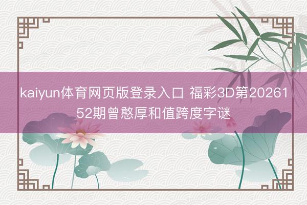 kaiyun体育网页版登录入口 福彩3D第2026152期曾憨厚和值跨度字谜