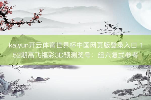 kaiyun开云体育世界杯中国网页版登录入口 152期高飞福彩3D预测奖号：组六复式参考
