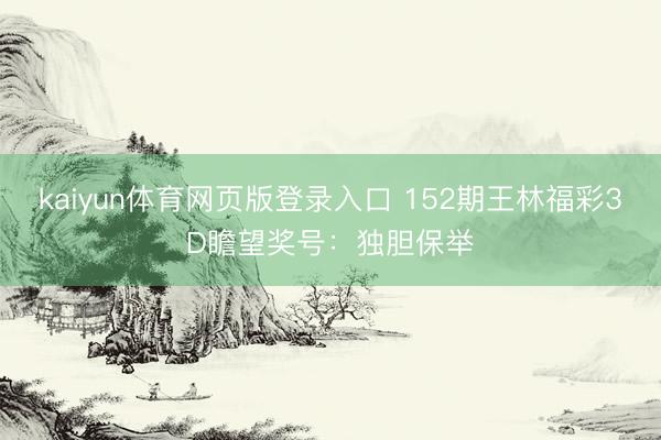 kaiyun体育网页版登录入口 152期王林福彩3D瞻望奖号：独胆保举