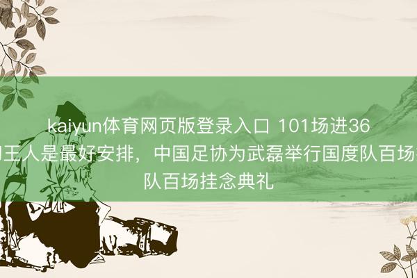kaiyun体育网页版登录入口 101场进36球，一切王人是最好安排，中国足协为武磊举行国度队百场挂念典礼