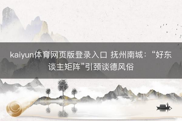 kaiyun体育网页版登录入口 抚州南城：“好东谈主矩阵”引颈谈德风俗