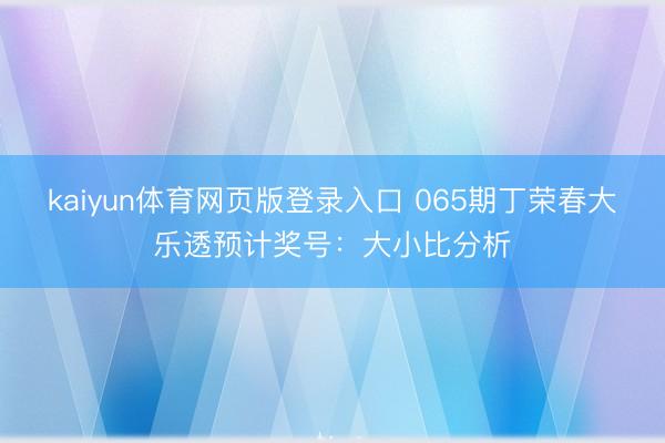 kaiyun体育网页版登录入口 065期丁荣春大乐透预计奖号：大小比分析