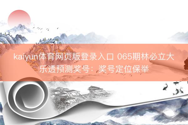 kaiyun体育网页版登录入口 065期林必立大乐透预测奖号：奖号定位保举