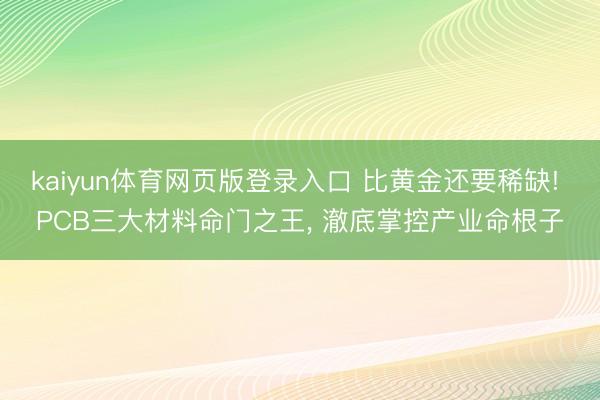 kaiyun体育网页版登录入口 比黄金还要稀缺! PCB三大材料命门之王, 澈底掌控产业命根子