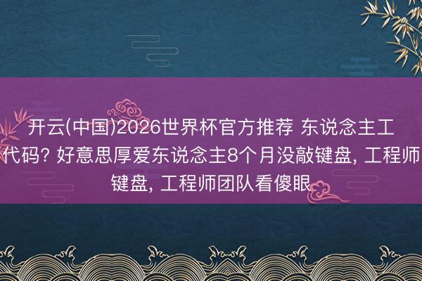 开云(中国)2026世界杯官方推荐 东说念主工智能我方写代码? 好意思厚爱东说念主8个月没敲键盘， 工程师团队看傻眼