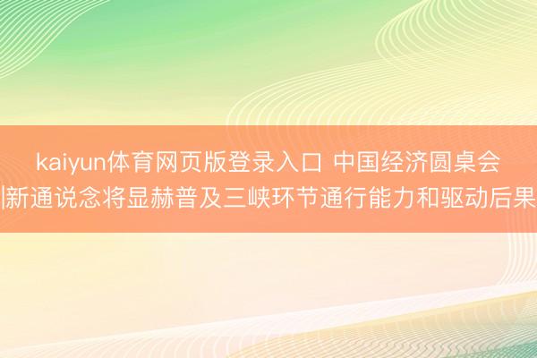 kaiyun体育网页版登录入口 中国经济圆桌会|新通说念将显赫普及三峡环节通行能力和驱动后果
