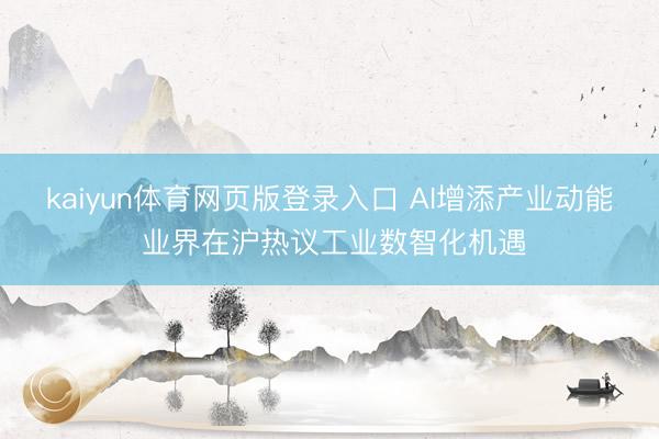 kaiyun体育网页版登录入口 AI增添产业动能 业界在沪热议工业数智化机遇