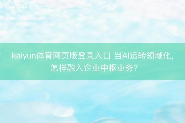 kaiyun体育网页版登录入口 当AI运转领域化， 怎样融入企业中枢业务?