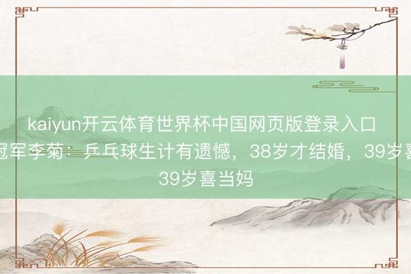kaiyun开云体育世界杯中国网页版登录入口 奥运冠军李菊：乒乓球生计有遗憾，38岁才结婚，39岁喜当妈
