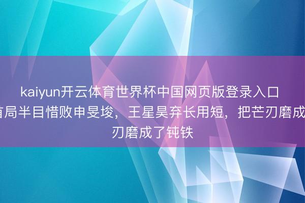 kaiyun开云体育世界杯中国网页版登录入口 LG杯首局半目惜败申旻埈，王星昊弃长用短，把芒刃磨成了钝铁
