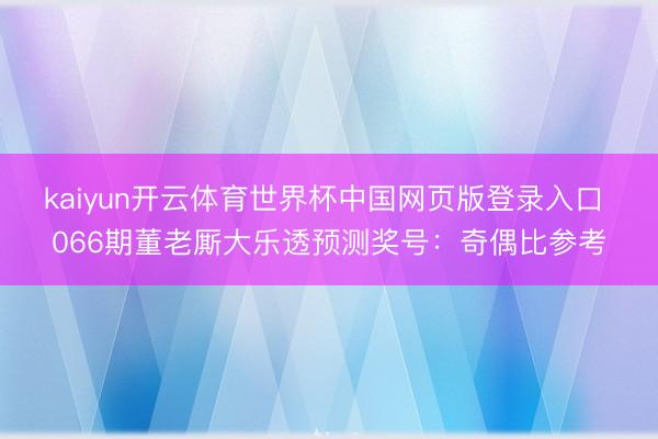 kaiyun开云体育世界杯中国网页版登录入口 066期董老厮大乐透预测奖号：奇偶比参考