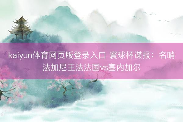 kaiyun体育网页版登录入口 寰球杯谍报：名哨法加尼王法法国vs塞内加尔