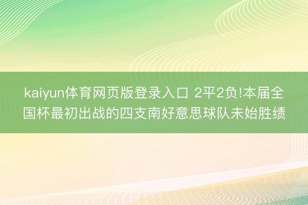 kaiyun体育网页版登录入口 2平2负!本届全国杯最初出战的四支南好意思球队未始胜绩