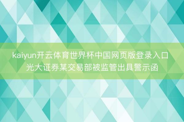 kaiyun开云体育世界杯中国网页版登录入口 光大证券某交易部被监管出具警示函