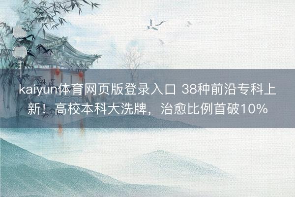 kaiyun体育网页版登录入口 38种前沿专科上新！高校本科大洗牌，治愈比例首破10%