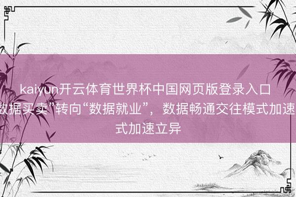 kaiyun开云体育世界杯中国网页版登录入口 从“数据买卖”转向“数据就业”，数据畅通交往模式加速立异