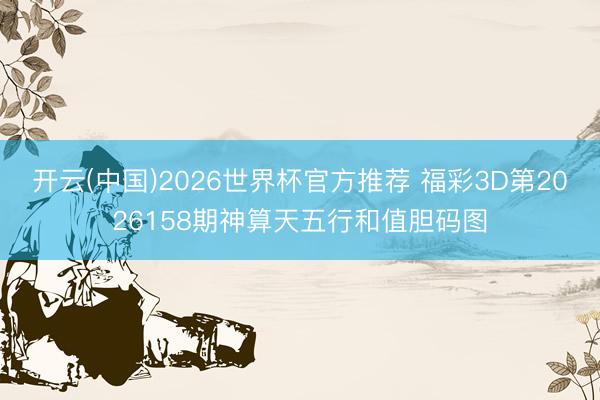 开云(中国)2026世界杯官方推荐 福彩3D第2026158期神算天五行和值胆码图