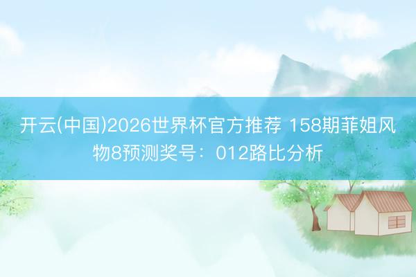 开云(中国)2026世界杯官方推荐 158期菲姐风物8预测奖号：012路比分析
