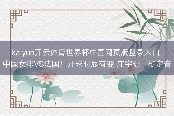 kaiyun开云体育世界杯中国网页版登录入口 中国女排VS法国!开球时辰有变 庄宇珊一槌定音