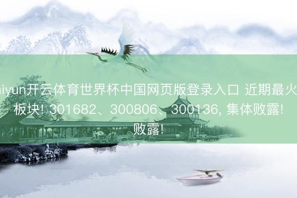 kaiyun开云体育世界杯中国网页版登录入口 近期最火的板块! 301682、300806、300136， 集体败露!