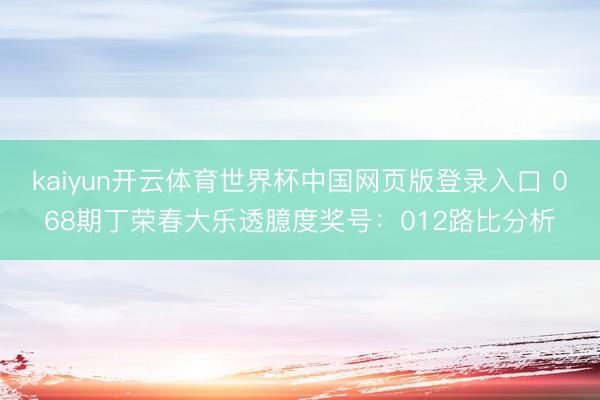 kaiyun开云体育世界杯中国网页版登录入口 068期丁荣春大乐透臆度奖号:012路比分析
